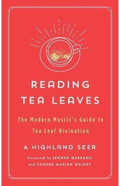 Reading Tea Leaves: The Modern Mystic\'s Guide to Tea Leaf Divination - A. Highland Seer