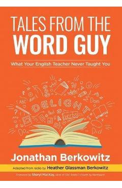 Tales From the Word Guy: What Your English Teacher Never Taught You - Jonathan Berkowitz