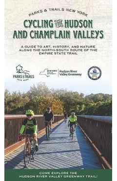 Cycling the Hudson and Champlain Valleys: A Guide to Art, History, and Nature Along the North-South Route of the Empire State Trail - Parks & Trails New York