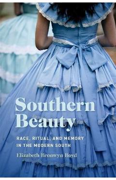 Southern Beauty: Race, Ritual, and Memory in the Modern South - Elizabeth Bronwyn Boyd