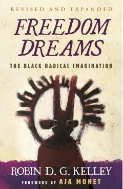 Freedom Dreams (Twentieth Anniversary Edition): The Black Radical Imagination - Robin D. G. Kelley