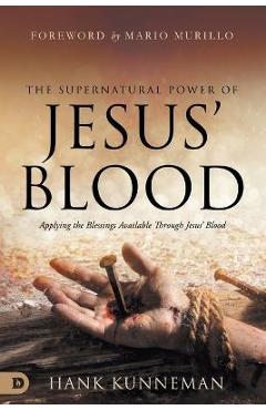 The Supernatural Power of Jesus\' Blood: Applying the Blessings Available Through Jesus\' Blood - Hank Kunneman