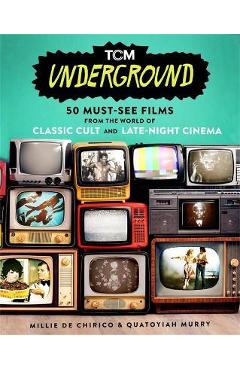 Tcm Underground: 50 Must-See Films from the World of Classic Cult and Late-Night Cinema - Millie De Chirico