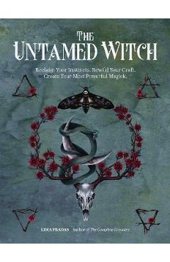 The Untamed Witch: Reclaim Your Instincts. Rewild Your Craft. Create Your Most Powerful Magick. - Lidia Pradas