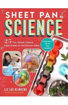 Sheet Pan Science: 25 Fun, Simple Science Experiments for the Kitchen Table; Super-Easy Setup and Cleanup - Liz Lee Heinecke