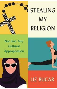 Stealing My Religion: Not Just Any Cultural Appropriation - Liz Bucar
