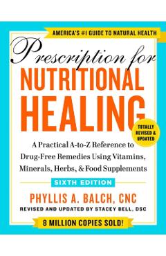 Prescription for Nutritional Healing, Sixth Edition: A Practical A-To-Z Reference to Drug-Free Remedies Using Vitamins, Minerals, Herbs, & Food Supple - Phyllis A. Balch