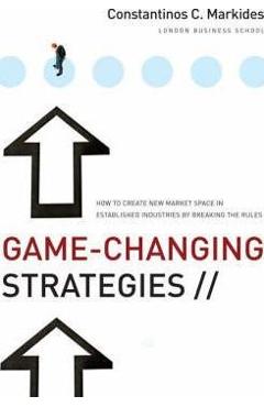 Game-Changing Strategies: How to Create New Market Space in Established Industries by Breaking the Rules - Constantinos C. Markides