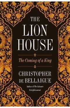 The Lion House: The Coming of a King - Christopher De Bellaigue