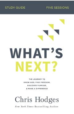 What's Next? Bible Study Guide: The Journey to Know God, Find Freedom, Discover Purpose, and Make a Difference - Chris Hodges