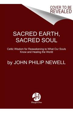 Sacred Earth, Sacred Soul: Celtic Wisdom for Reawakening to What Our Souls Know and Healing the World - John Philip Newell