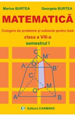 Matematica. Culegere de probleme si subiecte pentru teza - Clasa 8 - Semestrul 1 - Marius Burtea, Georgeta Burtea