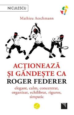 Actioneaza si gandeste ca Roger Federer – Mathieu Aeschmann De La Libris.ro Carti Dezvoltare Personala 2023-10-02