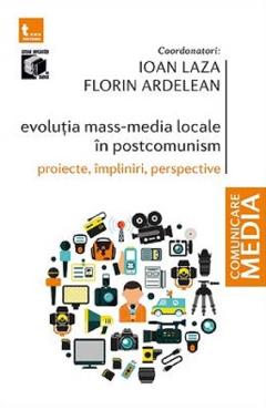 Evolutia mass-media locale in postcomunism. proiecte, impliniri, perspective - ioan laza, florin ardelean