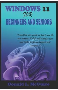 Windows 11 for Beginners and Seniors: A complete user guide on how to use the new windows 11 OS with detailed tips and tricks to get you started with - Donald L. Mcguire