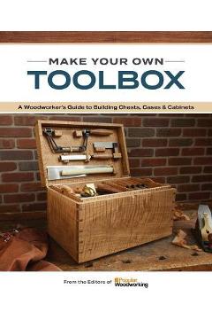 Make Your Own Toolbox: A Woodworker\'s Guide to Building Chests, Cases & Cabinets - Popular Woodworking