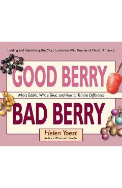 Good Berry Bad Berry: Who\'s Edible, Who\'s Toxic, and How to Tell the Difference - Helen Yoest