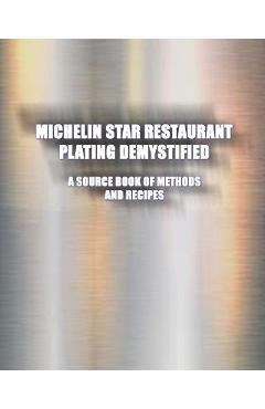 Michelin Star Restaurant Plating Demystified: A Source Book of Methods and Recipes: A Source Book - Greg Easter