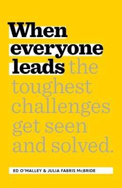 When Everyone Leads: How the Toughest Challenges Are Seen and Solved - Ed O\'malley