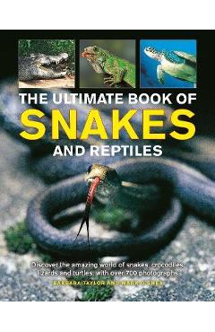 The Ultimate Book of Snakes and Reptiles: Discover the Amazing World of Snakes, Crocodiles, Lizards and Turtles, with Over 700 Photographs and Illustr - Barbara Taylor