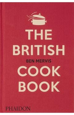 The British Cookbook: Authentic Home Cooking Recipes from England, Wales, Scotland, and Northern Ireland - Ben Mervis