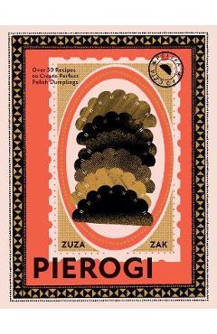 Pierogi: Over 50 Recipes to Create Perfect Polish Dumplings - Zuza Zak