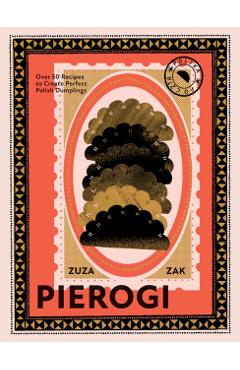 Pierogi: Over 50 Recipes to Create Perfect Polish Dumplings - Zuza Zak