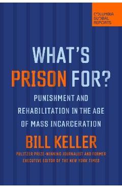 What\'s Prison For?: Punishment and Rehabilitation in the Age of Mass Incarceration - Bill Keller