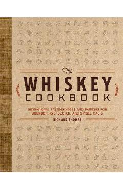 The Whiskey Cookbook: Sensational Tasting Notes and Pairings for Bourbon, Rye, Scotch, and Single Malts - Richard Thomas