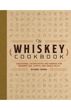 The Whiskey Cookbook: Sensational Tasting Notes and Pairings for Bourbon, Rye, Scotch, and Single Malts - Richard Thomas