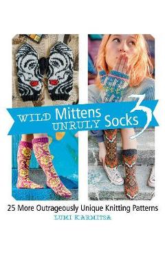 Wild Mittens and Unruly Socks 3: 25 More Outrageously Unique Knitting Patterns - Lumi Karmitsa