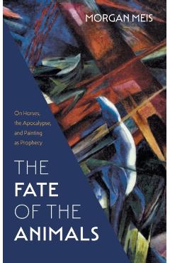 The Fate of the Animals: On Horses, the Apocalypse, and Painting as Prophecy - Morgan Meis