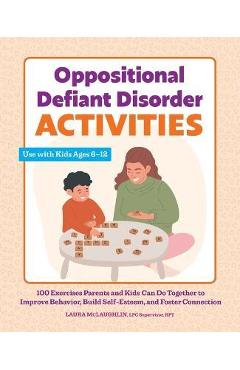Oppositional Defiant Disorder Activities: 100 Exercises Parents and Kids Can Do Together to Improve Behavior, Build Self-Esteem, and Foster Connection - Laura Mclaughlin