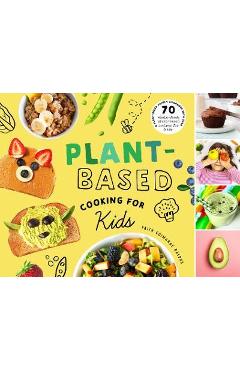 Plant-Based Cooking for Kids: A Plant-Based Family Cookbook with Over 70 Whole-Food, Plant-Based Recipes for Kids - Faith Ralphs