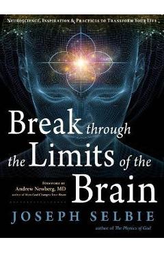 Break Through the Limits of the Brain: Neuroscience, Inspiration, and Practices to Transform Your Life - Joseph Selbie