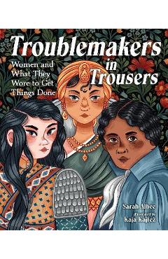 Troublemakers in Trousers: Women and What They Wore to Get Things Done - Sarah Albee