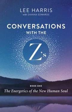 Conversations with the Z\'S, Book One: The Energetics of the New Human Soul - Lee Harris