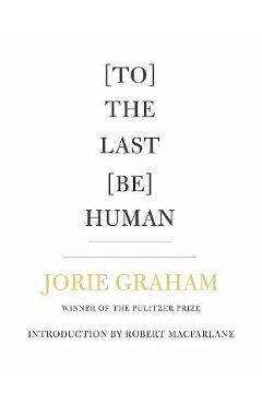 [To] the Last [Be] Human - Jorie Graham