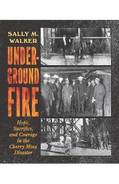 Underground Fire: Hope, Sacrifice, and Courage in the Cherry Mine Disaster - Sally M. Walker