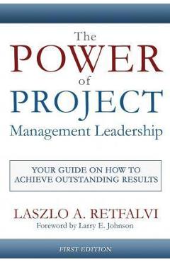 The Power of Project Management Leadership: Your Guide on How to Achieve Outstanding Results - Laszlo A. Retfalvi