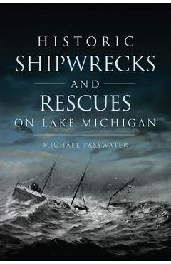 Historic shipwrecks and rescues on lake michigan - michael passwater
