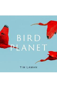 Bird Planet: A Photographic Journey - Tim Laman