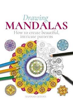 Drawing Mandalas: How to Create Beautiful, Intricate Patterns - Hannah Geddes