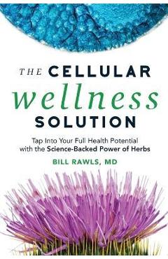 The Cellular Wellness Solution: Tap Into Your Full Health Potential with the Science-Backed Power of Herbs - Bill Rawls