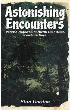 Astonishing Encounters: Pennsylvania's Unknown Creatures, Casebook 3 - Stan Gordon