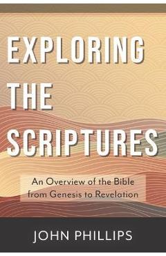 Exploring the Scriptures: An Overview of the Bible from Genesis to Revelation - John Phillips