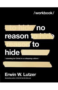 No Reason to Hide Workbook: Standing for Christ in a Collapsing Culture - Erwin W. Lutzer