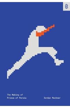 The Making of Prince of Persia: Journals 1985-1993 - Jordan Mechner