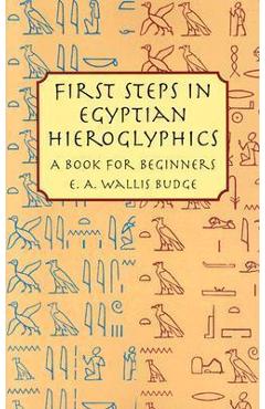 First Steps in Egyptian Hieroglyphics: A Book for Beginners - E. A. Wallis Budge