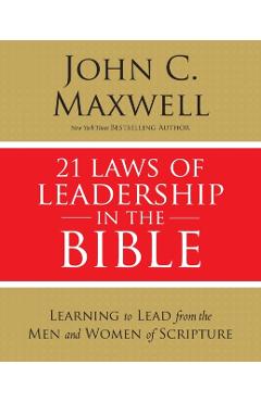 21 Laws of Leadership in the Bible: Learning to Lead from the Men and Women of Scripture - John C. Maxwell